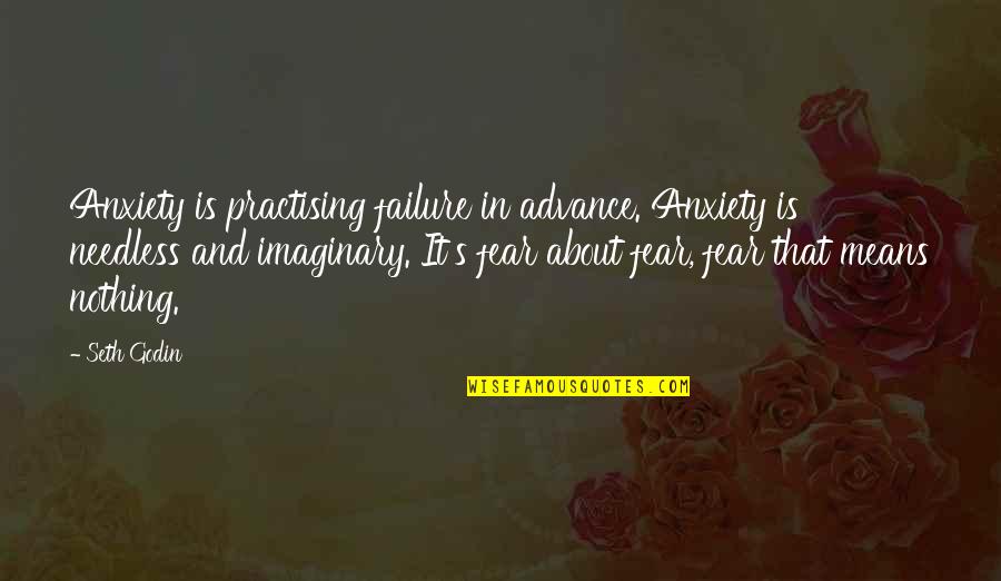 Sun In London Quotes By Seth Godin: Anxiety is practising failure in advance. Anxiety is