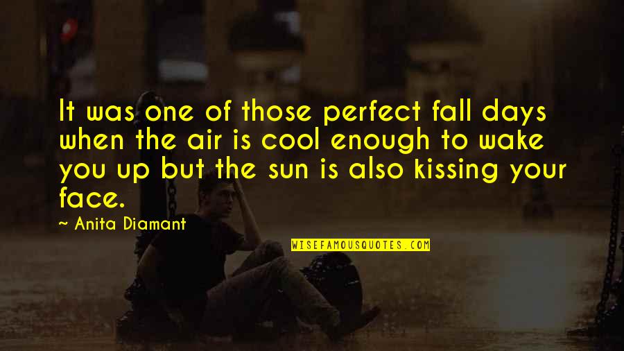 Sun In My Face Quotes By Anita Diamant: It was one of those perfect fall days Sun In My Face Quotes By Anita Diamant: It was one of those perfect fall days