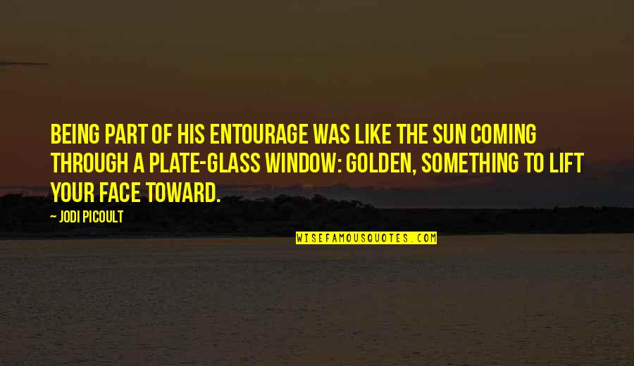 Sun In My Face Quotes By Jodi Picoult: Being part of his entourage was like the Sun In My Face Quotes By Jodi Picoult: Being part of his entourage was like the