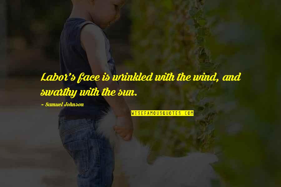 Sun In My Face Quotes By Samuel Johnson: Labor's face is wrinkled with the wind, and Sun In My Face Quotes By Samuel Johnson: Labor's face is wrinkled with the wind, and