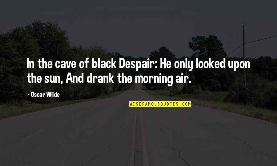 Sun In The Morning Quotes By Oscar Wilde: In the cave of black Despair: He only
