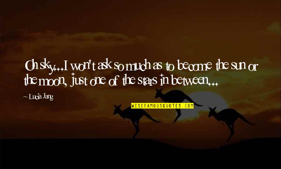 Sun In The Sky Quotes By Lucia Jang: Oh sky...I won't ask so much as to