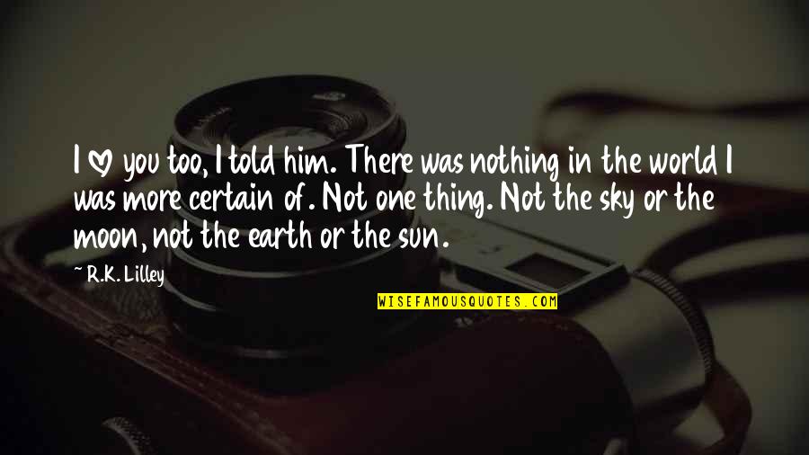 Sun In The Sky Quotes By R.K. Lilley: I love you too, I told him. There