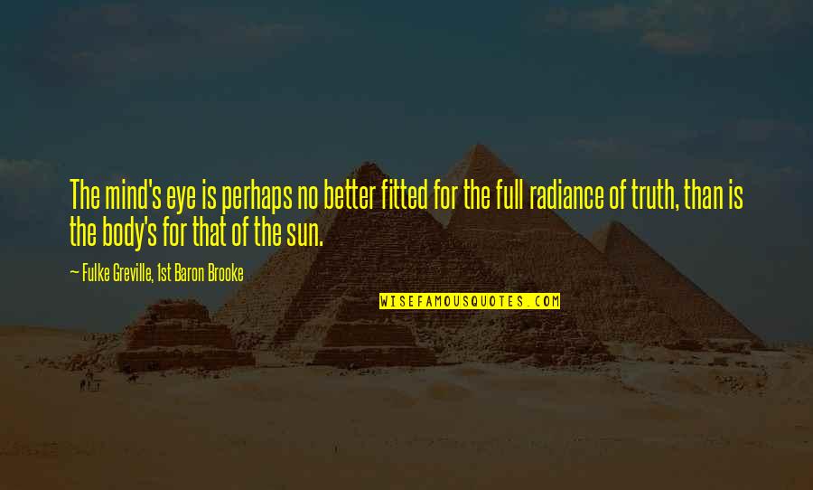 Sun In Your Eye Quotes By Fulke Greville, 1st Baron Brooke: The mind's eye is perhaps no better fitted Sun In Your Eye Quotes By Fulke Greville, 1st Baron Brooke: The mind's eye is perhaps no better fitted
