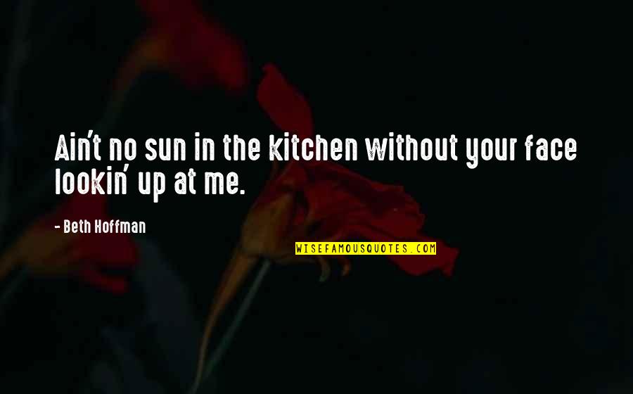 Sun In Your Face Quotes By Beth Hoffman: Ain't no sun in the kitchen without your