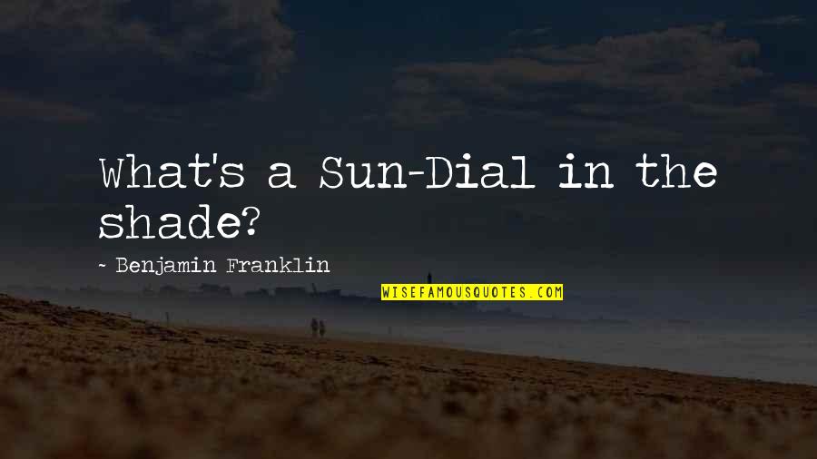 Sun Inspiring Quotes By Benjamin Franklin: What's a Sun-Dial in the shade?