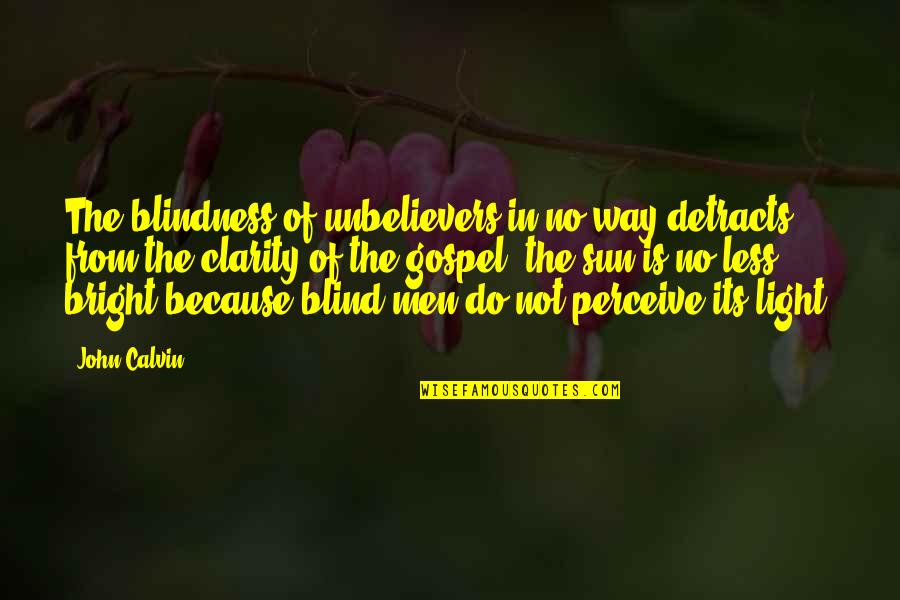 Sun Is Bright Quotes By John Calvin: The blindness of unbelievers in no way detracts