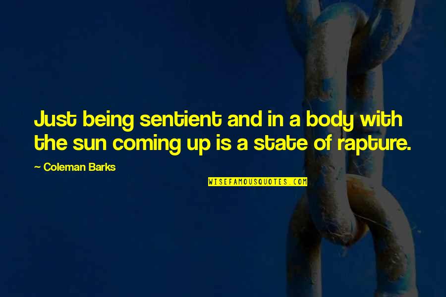 Sun Is Coming Up Quotes By Coleman Barks: Just being sentient and in a body with