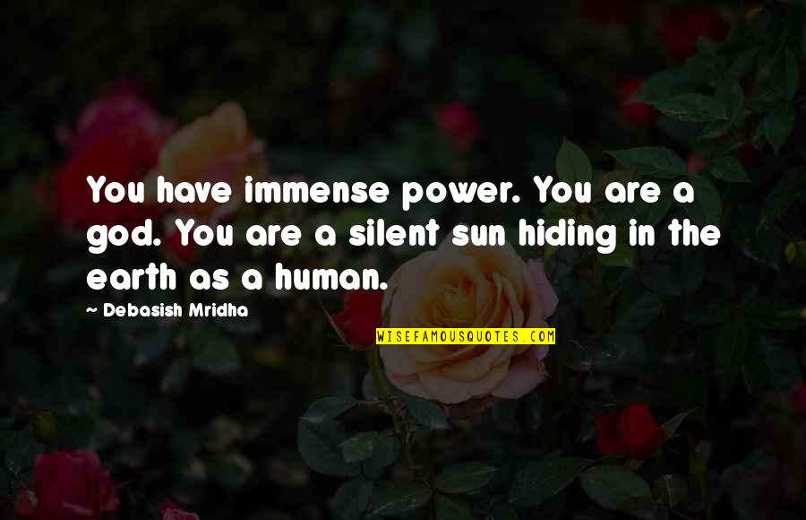 Sun Is Hiding Quotes By Debasish Mridha: You have immense power. You are a god. Sun Is Hiding Quotes By Debasish Mridha: You have immense power. You are a god.