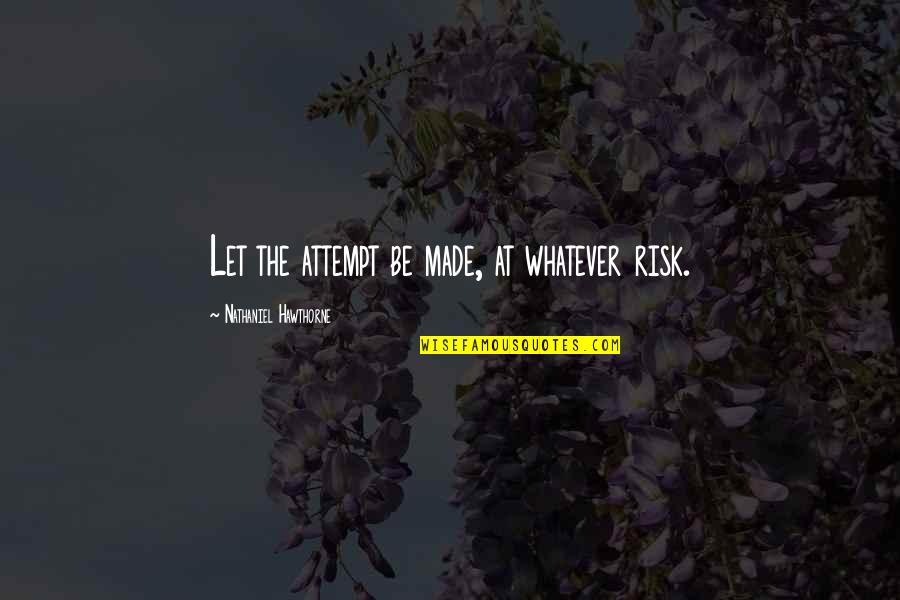 Sun Is Shining Funny Quotes By Nathaniel Hawthorne: Let the attempt be made, at whatever risk. Sun Is Shining Funny Quotes By Nathaniel Hawthorne: Let the attempt be made, at whatever risk.