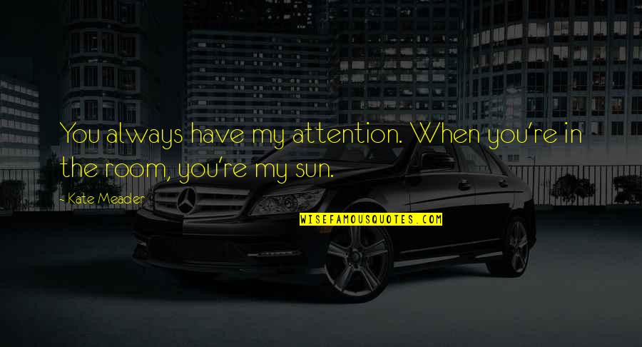Sun Is So Hot Quotes By Kate Meader: You always have my attention. When you're in