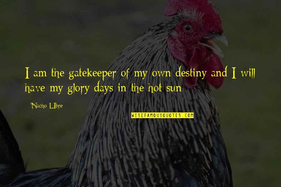 Sun Is So Hot Quotes By Nacho LIbre: I am the gatekeeper of my own destiny