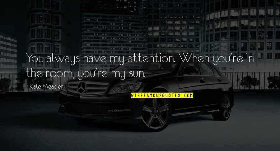 Sun Is Too Hot Quotes By Kate Meader: You always have my attention. When you're in