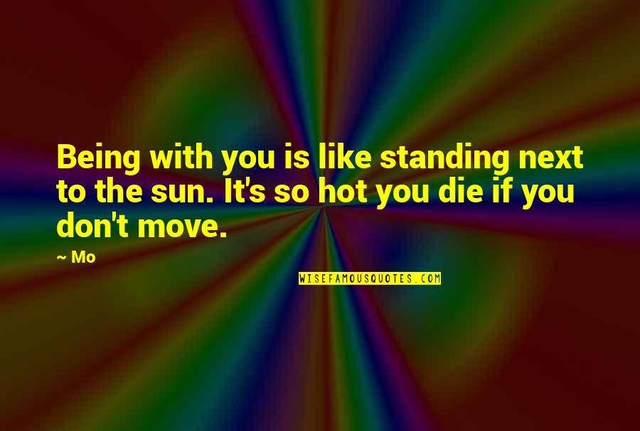 Sun Is Too Hot Quotes By Mo: Being with you is like standing next to