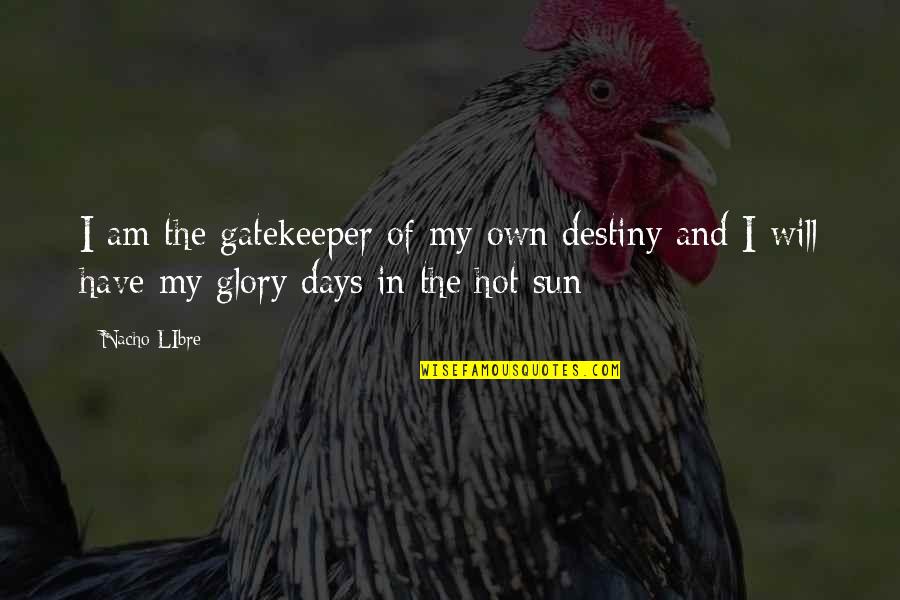 Sun Is Too Hot Quotes By Nacho LIbre: I am the gatekeeper of my own destiny