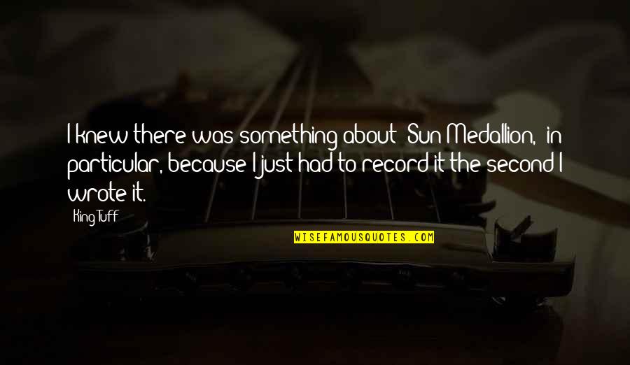 Sun King Quotes By King Tuff: I knew there was something about 'Sun Medallion,'
