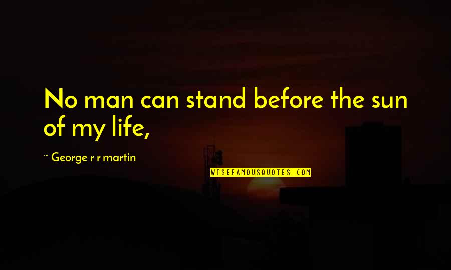 Sun Life Quotes By George R R Martin: No man can stand before the sun of