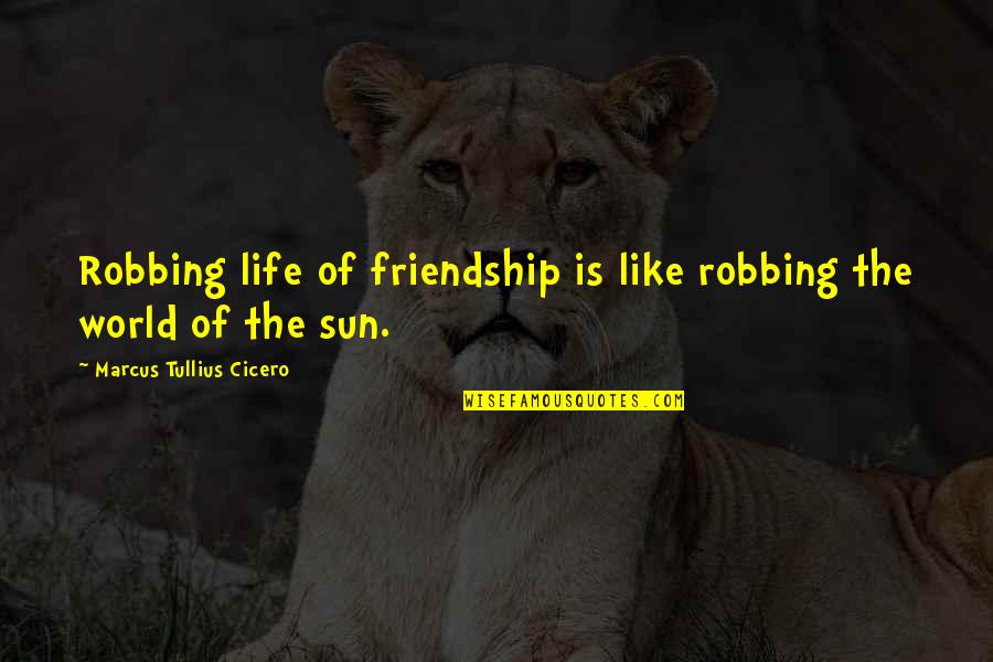 Sun Life Quotes By Marcus Tullius Cicero: Robbing life of friendship is like robbing the
