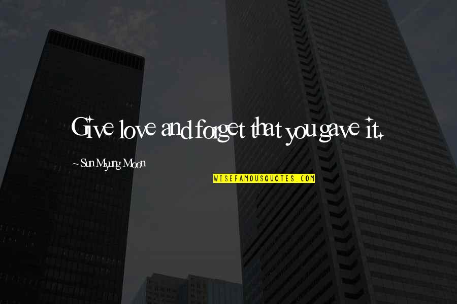Sun Life Quotes By Sun Myung Moon: Give love and forget that you gave it.