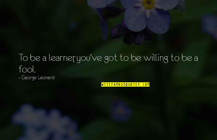 Sun Melting Snow Quotes By George Leonard: To be a learner, you've got to be