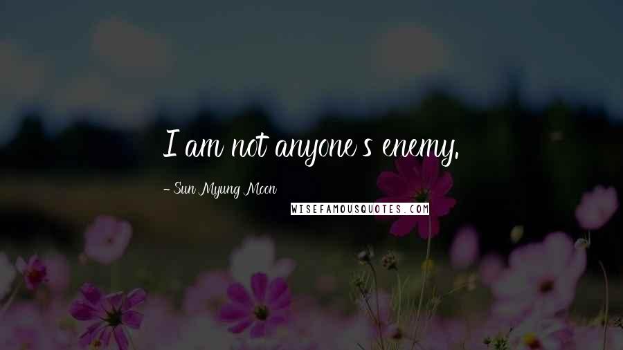 Sun Myung Moon quotes: I am not anyone's enemy.
