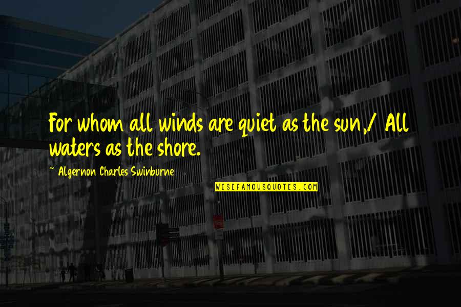 Sun On The Water Quotes By Algernon Charles Swinburne: For whom all winds are quiet as the