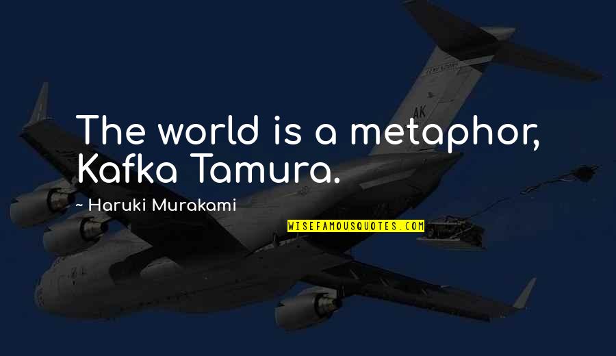 Sun Peeking Through Quotes By Haruki Murakami: The world is a metaphor, Kafka Tamura.