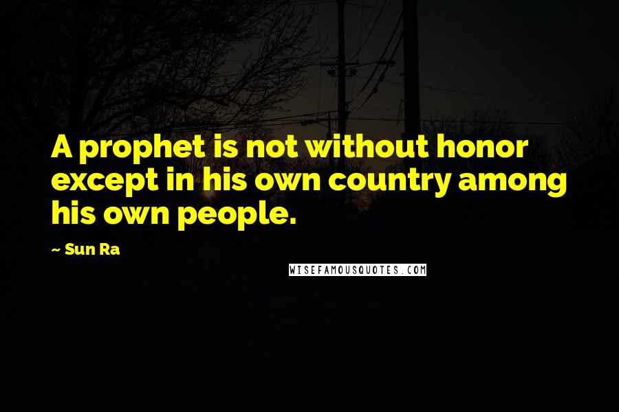 Sun Ra quotes: A prophet is not without honor except in his own country among his own people.