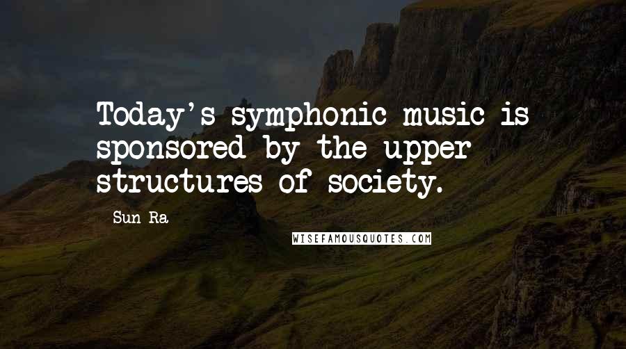Sun Ra quotes: Today's symphonic music is sponsored by the upper structures of society.