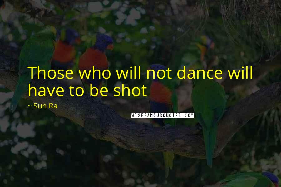 Sun Ra quotes: Those who will not dance will have to be shot