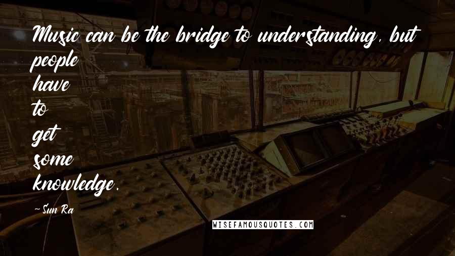 Sun Ra quotes: Music can be the bridge to understanding, but people have to get some knowledge.