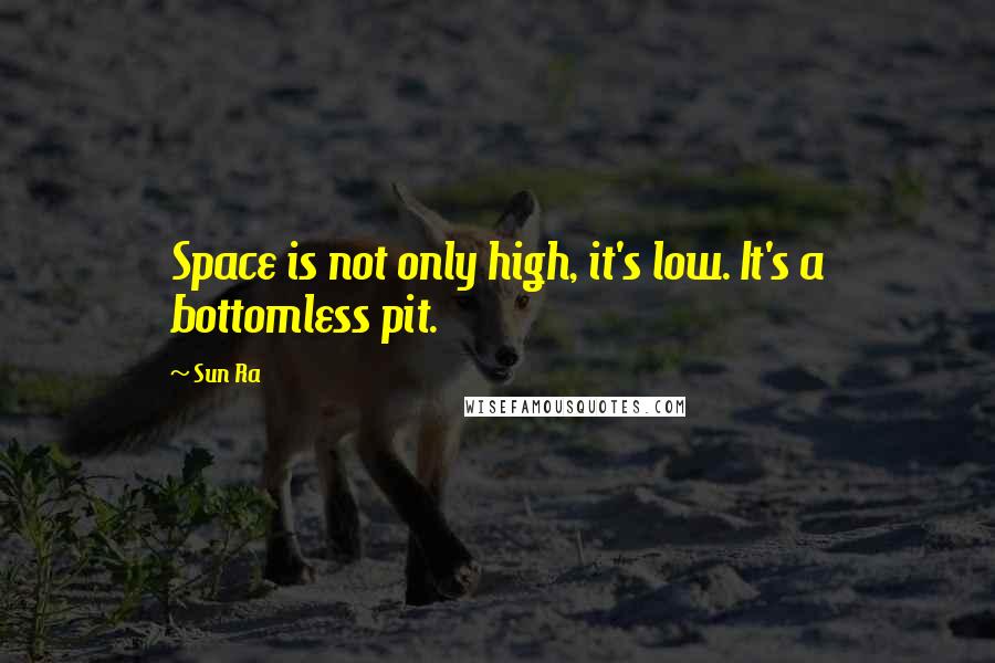 Sun Ra quotes: Space is not only high, it's low. It's a bottomless pit.