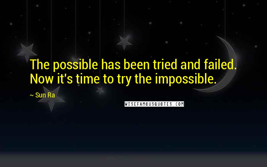Sun Ra quotes: The possible has been tried and failed. Now it's time to try the impossible.