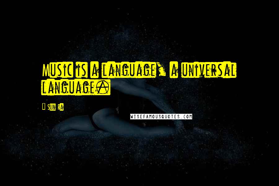 Sun Ra quotes: Music is a language, a universal language.