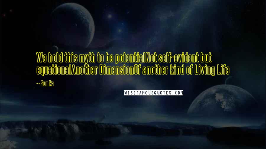 Sun Ra quotes: We hold this myth to be potentialNot self-evident but equationalAnother DimensionOf another kind of Living Life