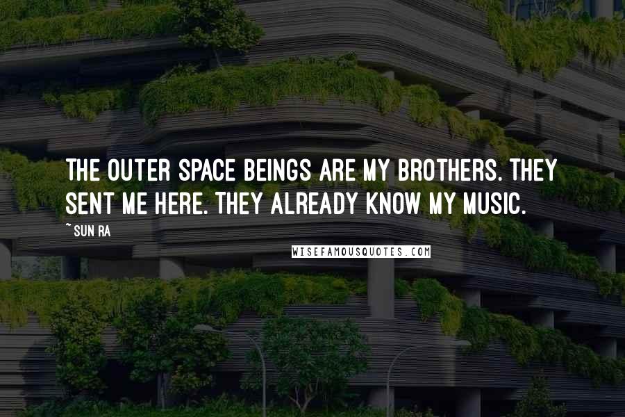 Sun Ra quotes: The outer space beings are my brothers. They sent me here. They already know my music.