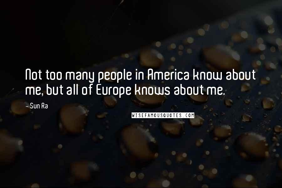 Sun Ra quotes: Not too many people in America know about me, but all of Europe knows about me.