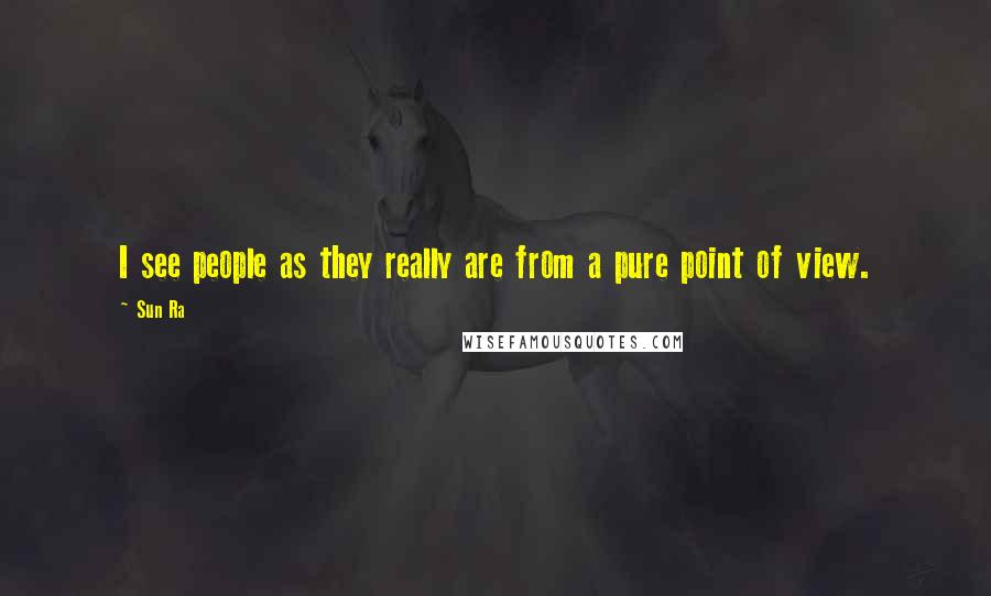 Sun Ra quotes: I see people as they really are from a pure point of view.