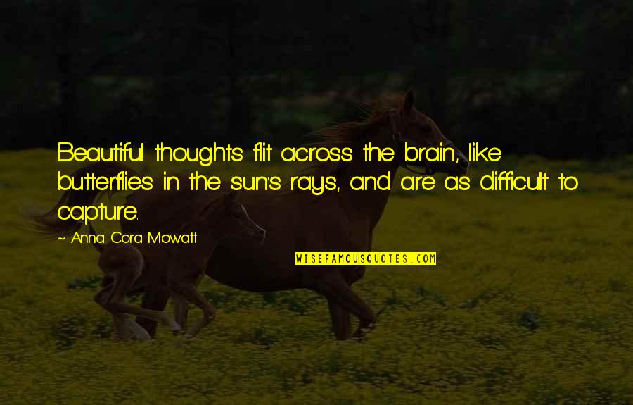 Sun Rays Quotes By Anna Cora Mowatt: Beautiful thoughts flit across the brain, like butterflies