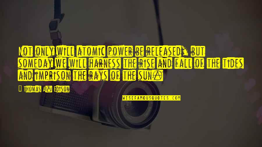 Sun Rays Quotes By Thomas A. Edison: Not only will atomic power be released, but