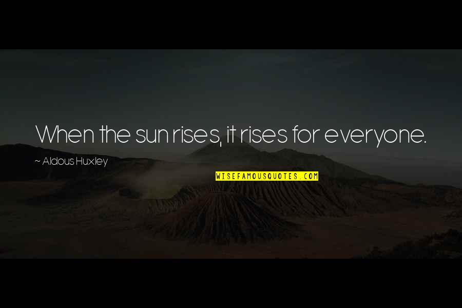 Sun Rises Quotes By Aldous Huxley: When the sun rises, it rises for everyone.