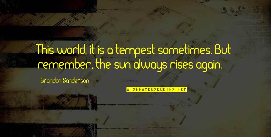 Sun Rises Quotes By Brandon Sanderson: This world, it is a tempest sometimes. But