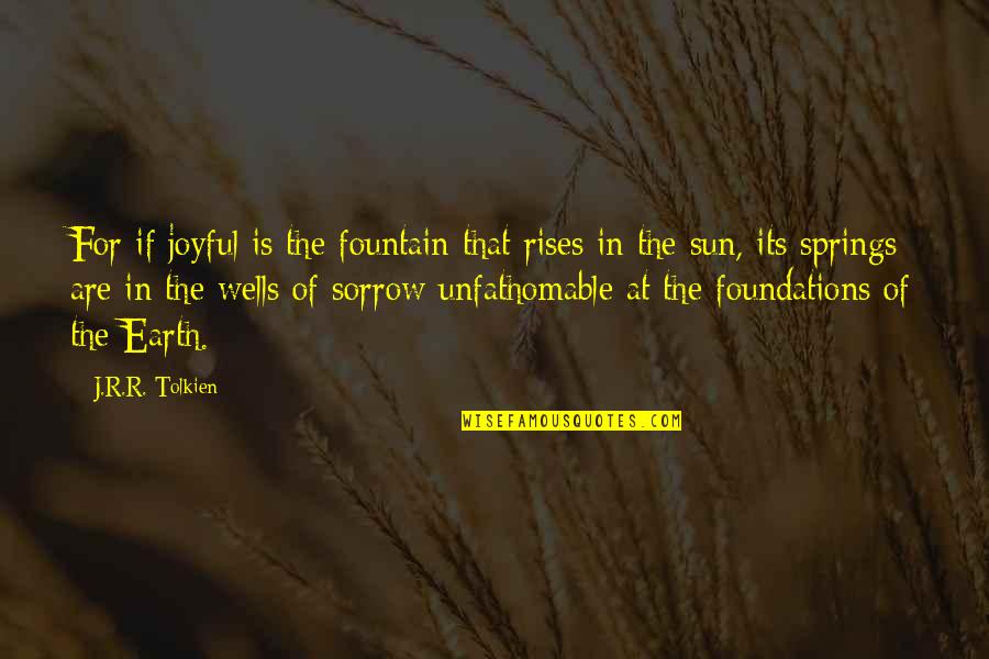 Sun Rises Quotes By J.R.R. Tolkien: For if joyful is the fountain that rises