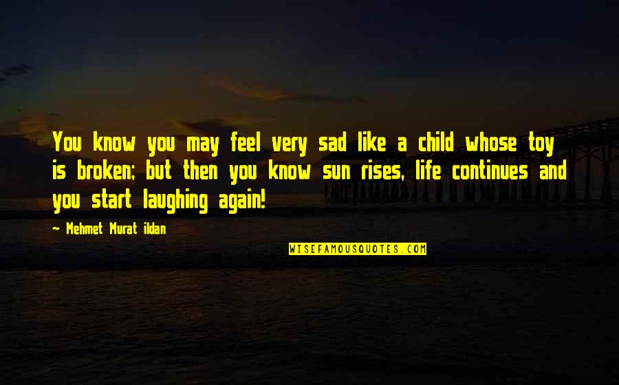 Sun Rises Quotes By Mehmet Murat Ildan: You know you may feel very sad like