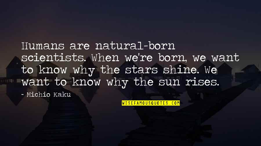 Sun Rises Quotes By Michio Kaku: Humans are natural-born scientists. When we're born, we