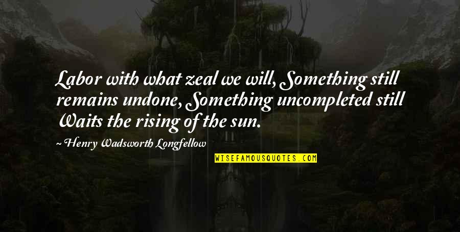 Sun Rising Quotes By Henry Wadsworth Longfellow: Labor with what zeal we will, Something still