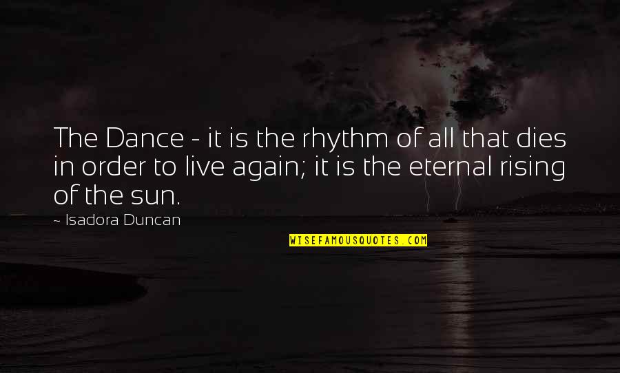 Sun Rising Quotes By Isadora Duncan: The Dance - it is the rhythm of