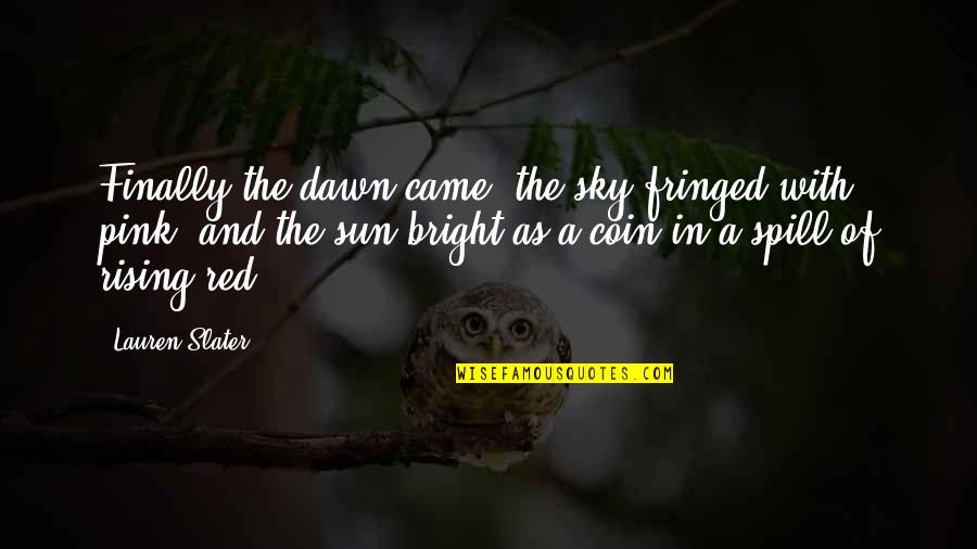 Sun Rising Quotes By Lauren Slater: Finally the dawn came, the sky fringed with