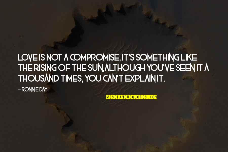 Sun Rising Quotes By Ronnie Day: Love is not a compromise. It's something like