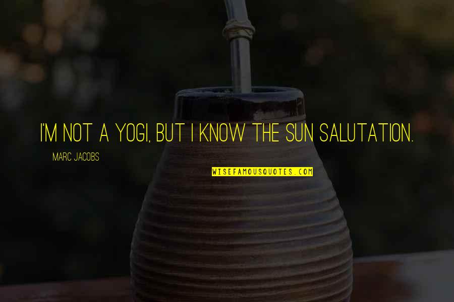 Sun Salutation Quotes By Marc Jacobs: I'm not a yogi, but I know the